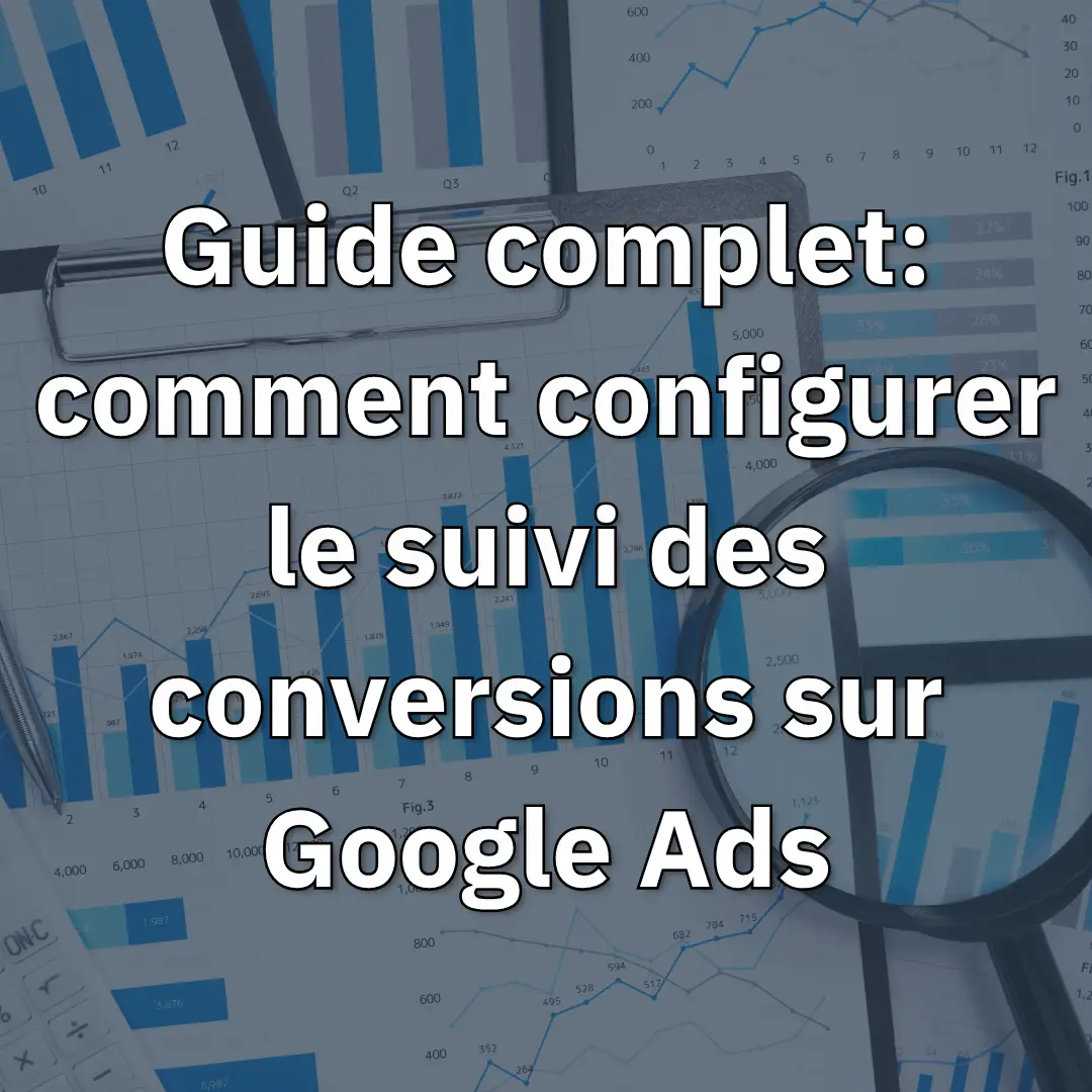 guide complet - comment configurer le suivi des conversions sur Google Ads